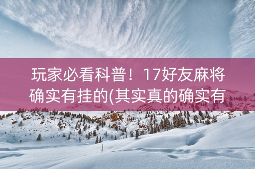 玩家必看科普！17好友麻将确实有挂的(其实真的确实有挂)