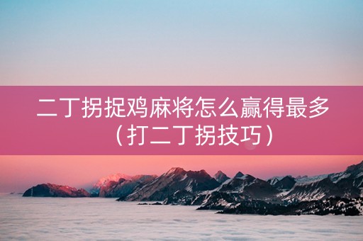 二丁拐捉鸡麻将怎么赢得最多（打二丁拐技巧）