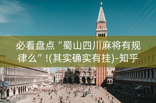 必看盘点“蜀山四川麻将有规律么”!(其实确实有挂)-知乎