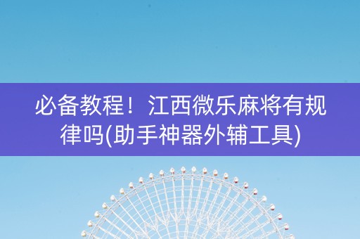 必备教程！江西微乐麻将有规律吗(助手神器外辅工具)