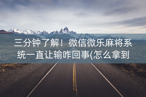三分钟了解！微信微乐麻将系统一直让输咋回事(怎么拿到好牌)