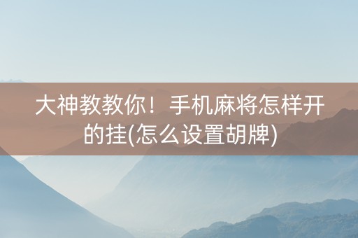 大神教教你！手机麻将怎样开的挂(怎么设置胡牌)