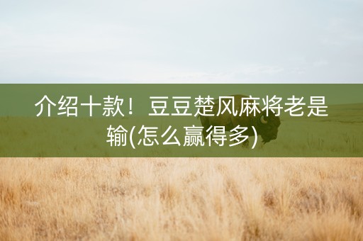 介绍十款！豆豆楚风麻将老是输(怎么赢得多)