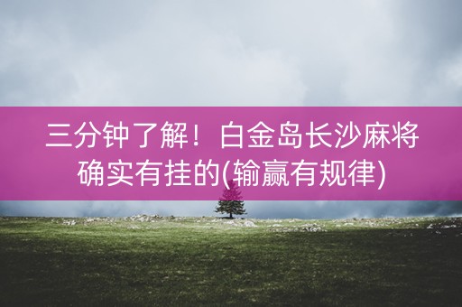 三分钟了解！白金岛长沙麻将确实有挂的(输赢有规律)