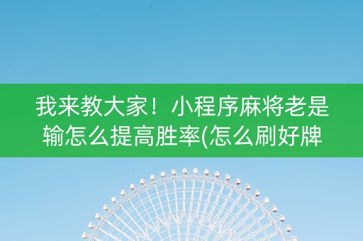 我来教大家！小程序麻将老是输怎么提高胜率(怎么刷好牌)