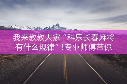 我来教教大家“科乐长春麻将有什么规律”!专业师傅带你一起了解（详细教程）-知乎