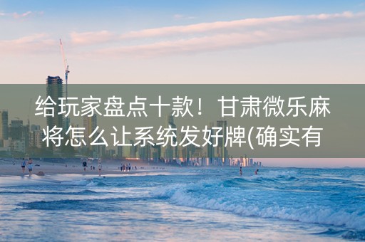 给玩家盘点十款！甘肃微乐麻将怎么让系统发好牌(确实有挂吗)