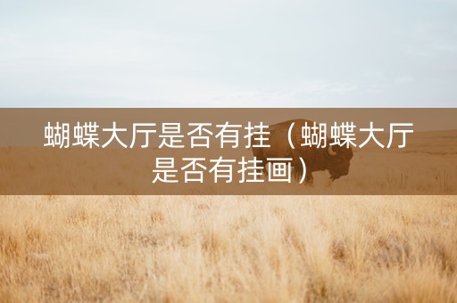 蝴蝶大厅是否有挂（蝴蝶大厅是否有挂画）
