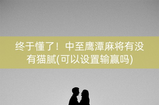 终于懂了！中至鹰潭麻将有没有猫腻(可以设置输赢吗)