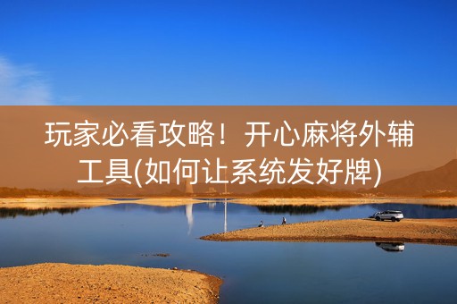 玩家必看攻略！开心麻将外辅工具(如何让系统发好牌)