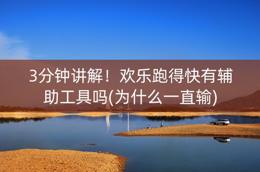 3分钟讲解！欢乐跑得快有辅助工具吗(为什么一直输)