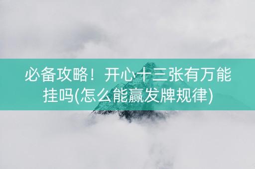 必备攻略！开心十三张有万能挂吗(怎么能赢发牌规律)