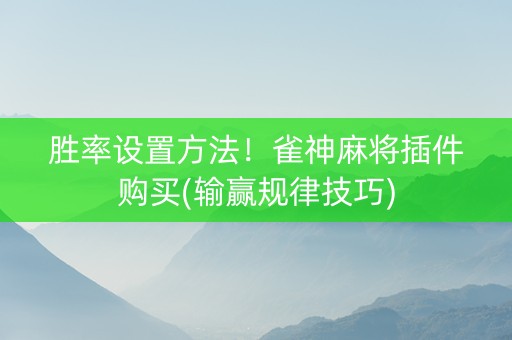 胜率设置方法！雀神麻将插件购买(输赢规律技巧)