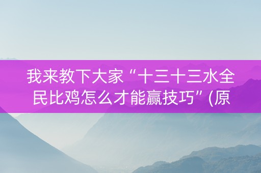 我来教下大家“十三十三水全民比鸡怎么才能赢技巧”(原来真的有挂)-知乎
