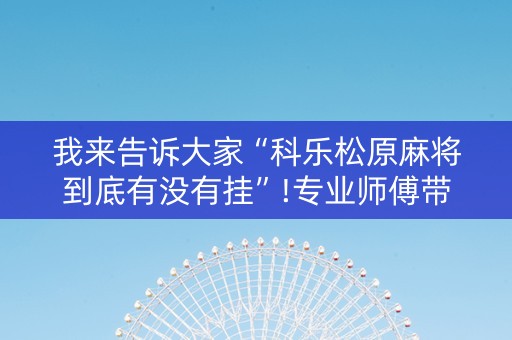 我来告诉大家“科乐松原麻将到底有没有挂”!专业师傅带你一起了解（详细教程）-知乎