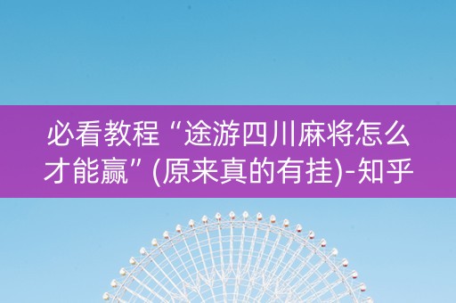 必看教程“途游四川麻将怎么才能赢”(原来真的有挂)-知乎