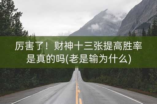 厉害了！财神十三张提高胜率是真的吗(老是输为什么)