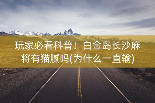 玩家必看科普！白金岛长沙麻将有猫腻吗(为什么一直输)