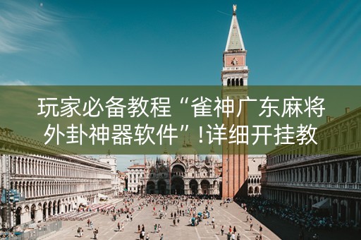 玩家必备教程“雀神广东麻将外卦神器软件”!详细开挂教程-知乎