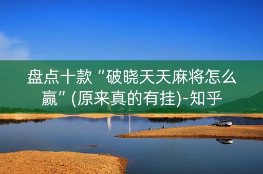 盘点十款“破晓天天麻将怎么赢”(原来真的有挂)-知乎