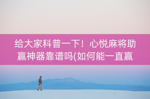 给大家科普一下！心悦麻将助赢神器靠谱吗(如何能一直赢)