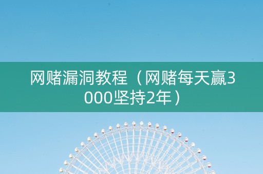 网赌漏洞教程（网赌每天赢3000坚持2年）