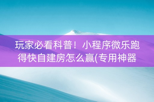 玩家必看科普！小程序微乐跑得快自建房怎么赢(专用神器下载)