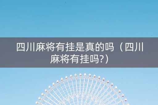 四川麻将有挂是真的吗（四川麻将有挂吗?）