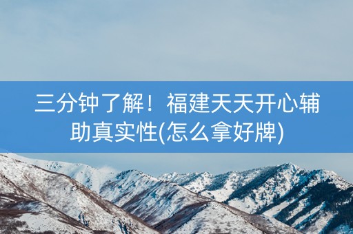 三分钟了解！福建天天开心辅助真实性(怎么拿好牌)