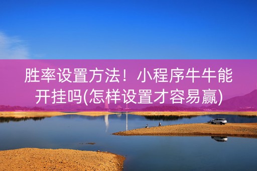 胜率设置方法！小程序牛牛能开挂吗(怎样设置才容易赢)