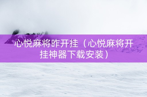 心悦麻将昨开挂（心悦麻将开挂神器下载安装）