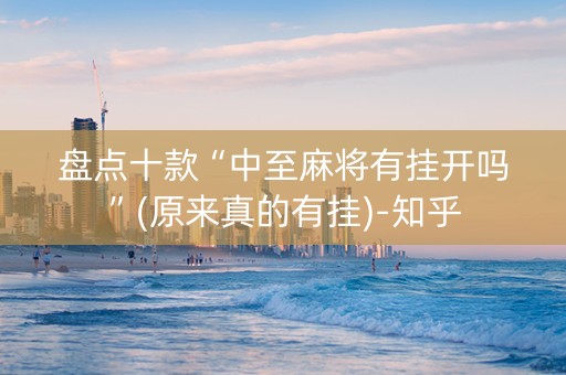 盘点十款“中至麻将有挂开吗”(原来真的有挂)-知乎
