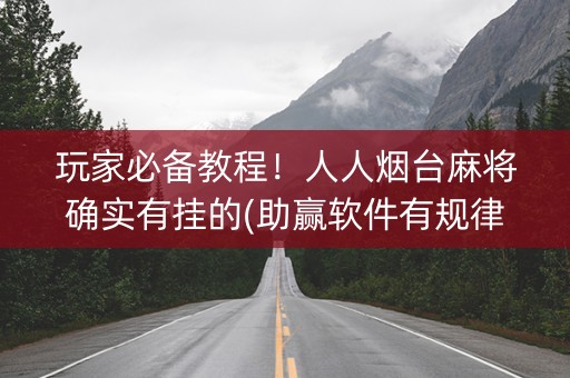 玩家必备教程！人人烟台麻将确实有挂的(助赢软件有规律吗)