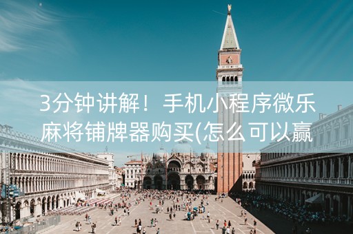 3分钟讲解！手机小程序微乐麻将铺牌器购买(怎么可以赢)