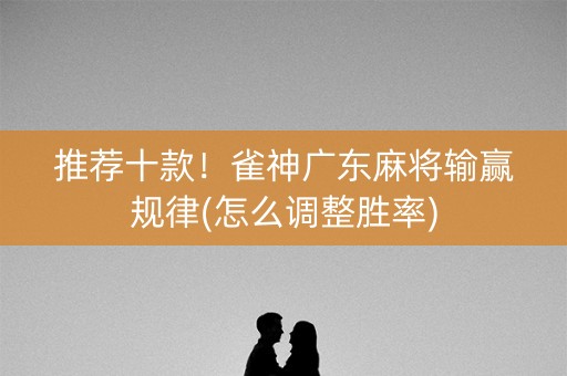 推荐十款！雀神广东麻将输赢规律(怎么调整胜率)