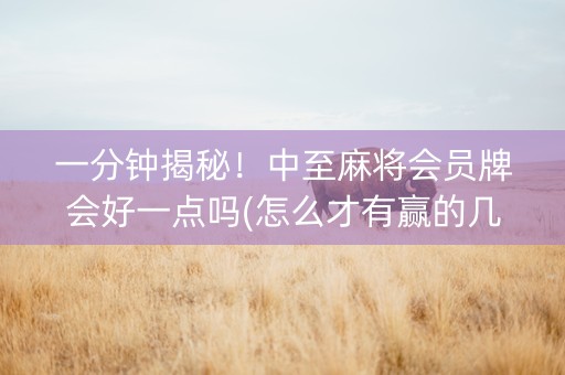 一分钟揭秘！中至麻将会员牌会好一点吗(怎么才有赢的几率)