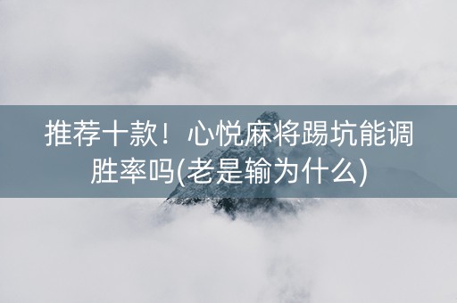 推荐十款！心悦麻将踢坑能调胜率吗(老是输为什么)