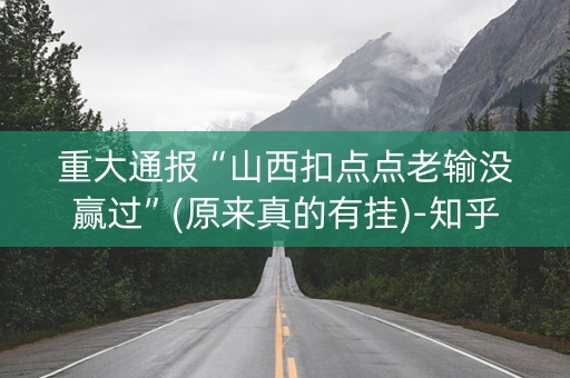 重大通报“山西扣点点老输没赢过”(原来真的有挂)-知乎