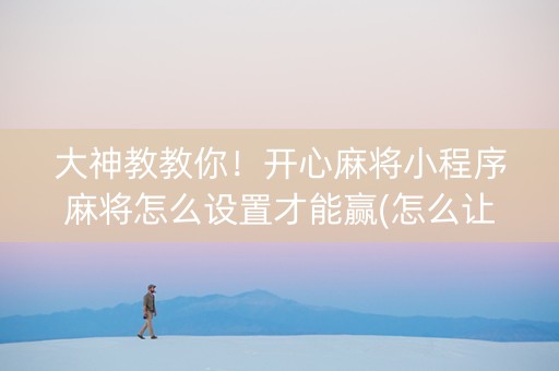 大神教教你！开心麻将小程序麻将怎么设置才能赢(怎么让系统给好牌)