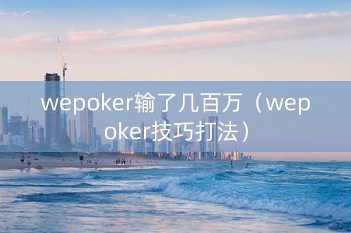 wepoker输了几百万（wepoker技巧打法）
