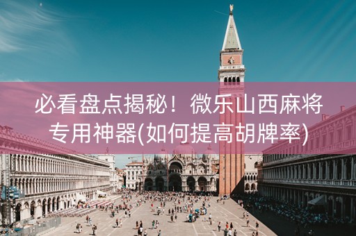 必看盘点揭秘！微乐山西麻将专用神器(如何提高胡牌率)