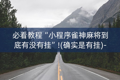 必看教程“小程序雀神麻将到底有没有挂”!(确实是有挂)-知乎