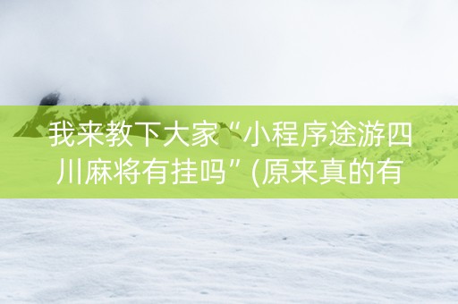 我来教下大家“小程序途游四川麻将有挂吗”(原来真的有挂)-知乎
