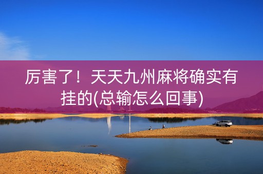 厉害了！天天九州麻将确实有挂的(总输怎么回事)