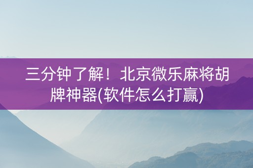 三分钟了解！北京微乐麻将胡牌神器(软件怎么打赢)