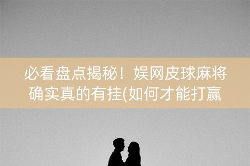 必看盘点揭秘！娱网皮球麻将确实真的有挂(如何才能打赢)