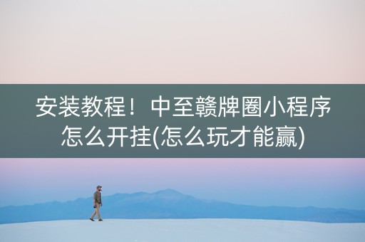 安装教程！中至赣牌圈小程序怎么开挂(怎么玩才能赢)