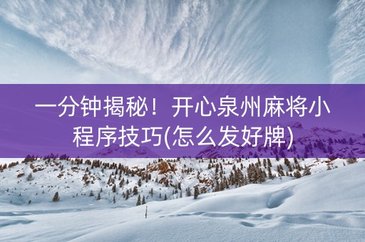 一分钟揭秘！开心泉州麻将小程序技巧(怎么发好牌)