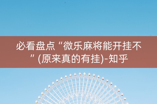 必看盘点“微乐麻将能开挂不”(原来真的有挂)-知乎