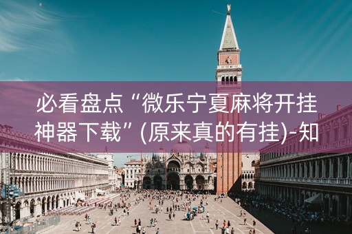 必看盘点“微乐宁夏麻将开挂神器下载”(原来真的有挂)-知乎